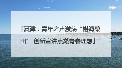 夏津：青年之声激荡“椹海桑田” 创新宣讲点燃青春理想