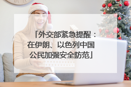 外交部紧急提醒：在伊朗、以色列中国公民加强安全防范