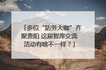 多位“防务大咖”齐聚贵阳 这届智库交流活动有啥不一样？