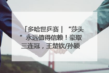 多哈世乒赛｜“莎头”永远值得信赖！豪取三连冠，王楚钦/孙颖莎就是最强混双