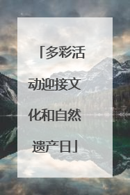 多彩活动迎接文化和自然遗产日