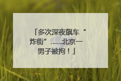 多次深夜飙车“炸街”……北京一男子被拘！