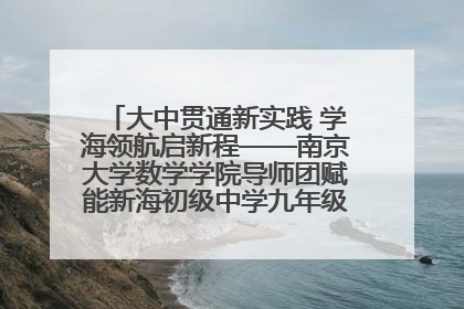 大中贯通新实践 学海领航启新程——南京大学数学学院导师团赋能新海初级中学九年级学子生涯规划