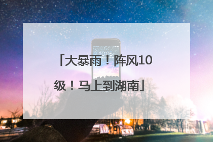 大暴雨！阵风10级！马上到湖南