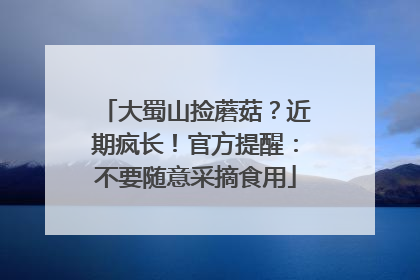 大蜀山捡蘑菇？近期疯长！官方提醒：不要随意采摘食用