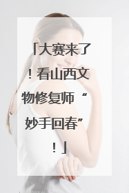 大赛来了！看山西文物修复师“妙手回春”！