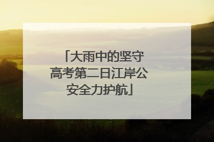 大雨中的坚守 高考第二日江岸公安全力护航