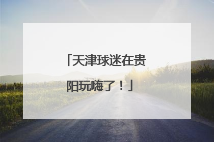 天津球迷在贵阳玩嗨了！
