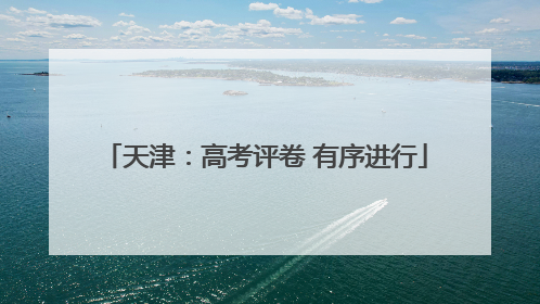 天津：高考评卷 有序进行