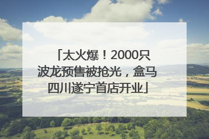 太火爆！2000只波龙预售被抢光，盒马四川遂宁首店开业