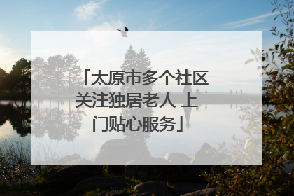 太原市多个社区关注独居老人 上门贴心服务