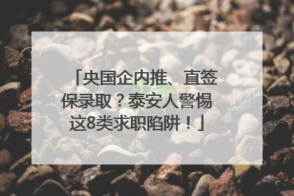 央国企内推、直签保录取？泰安人警惕这8类求职陷阱！
