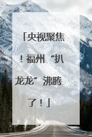 央视聚焦！福州“扒龙龙”沸腾了！
