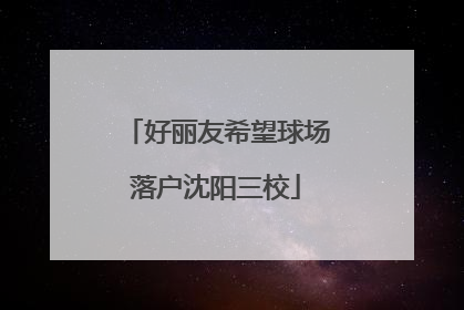 好丽友希望球场落户沈阳三校