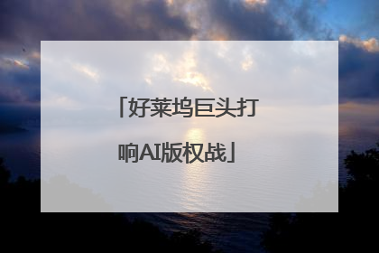 好莱坞巨头打响AI版权战