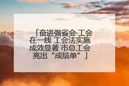 奋进强省会·工会在一线 工会法实施成效显著 市总工会亮出“成绩单”