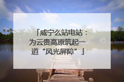 威宁么站电站：为云贵高原筑起一道“风光屏障”