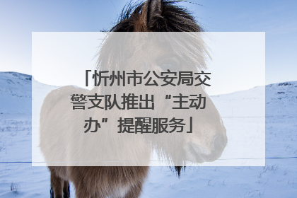 忻州市公安局交警支队推出“主动办”提醒服务