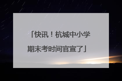 快讯！杭城中小学期末考时间官宣了