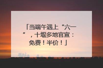 当端午遇上“六一”，十堰多地官宣：免费！半价！