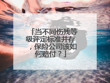 当不同伤残等级评定标准并存，保险公司该如何赔付？