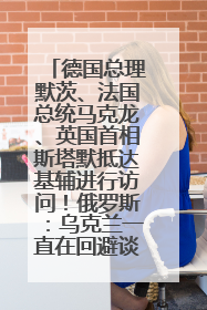 德国总理默茨、法国总统马克龙、英国首相斯塔默抵达基辅进行访问！俄罗斯：乌克兰一直在回避谈判