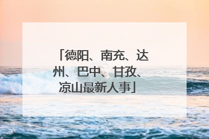 德阳、南充、达州、巴中、甘孜、凉山最新人事