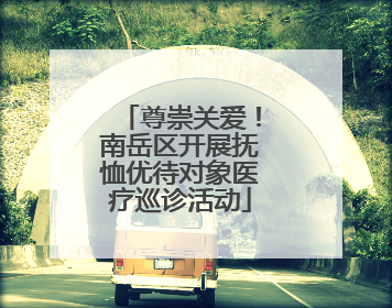 尊崇关爱！南岳区开展抚恤优待对象医疗巡诊活动