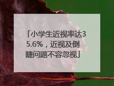 小学生近视率达35.6%，近视及倒睫问题不容忽视