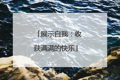 展示自我：收获满满的快乐