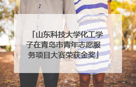 山东科技大学化工学子在青岛市青年志愿服务项目大赛荣获金奖