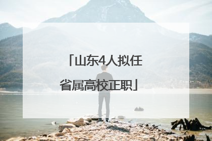 山东4人拟任省属高校正职