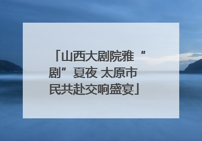 山西大剧院雅“剧”夏夜 太原市民共赴交响盛宴