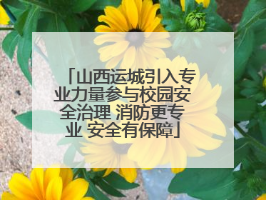 山西运城引入专业力量参与校园安全治理 消防更专业 安全有保障