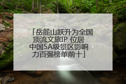 岳麓山跃升为全国顶流文旅IP 位居中国5A级景区影响力百强榜单前十