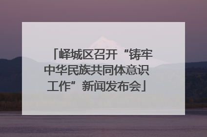 峄城区召开“铸牢中华民族共同体意识工作”新闻发布会
