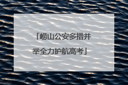 崂山公安多措并举全力护航高考