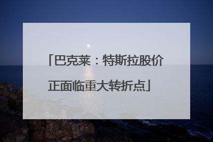 巴克莱：特斯拉股价正面临重大转折点