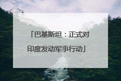 巴基斯坦：正式对印度发动军事行动
