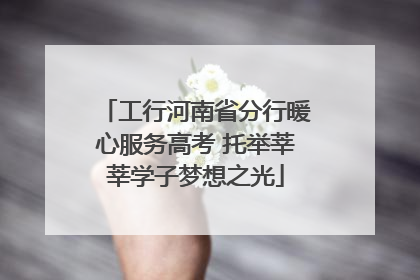 工行河南省分行暖心服务高考 托举莘莘学子梦想之光
