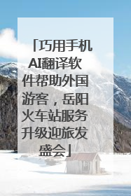 巧用手机AI翻译软件帮助外国游客，岳阳火车站服务升级迎旅发盛会
