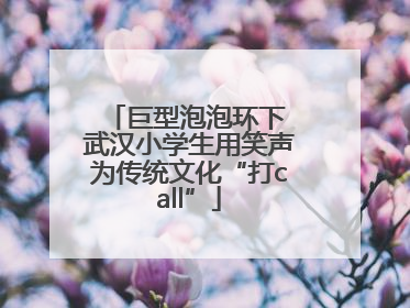 巨型泡泡环下 武汉小学生用笑声为传统文化“打call”