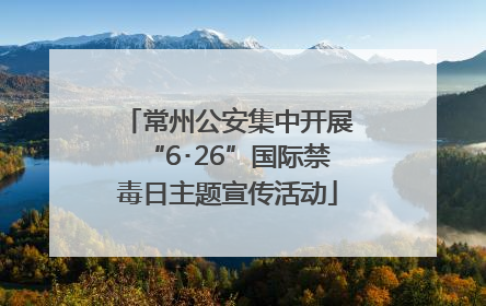 常州公安集中开展“6･26”国际禁毒日主题宣传活动