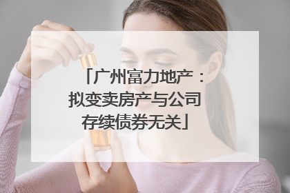 广州富力地产：拟变卖房产与公司存续债券无关
