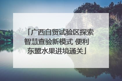 广西自贸试验区探索智慧查验新模式 便利东盟水果进境通关