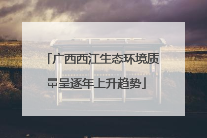 广西西江生态环境质量呈逐年上升趋势