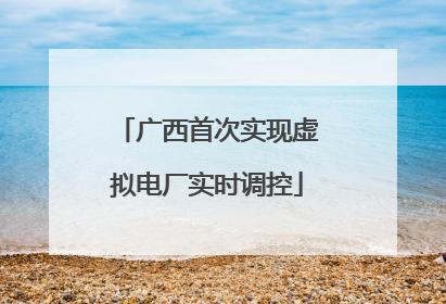 广西首次实现虚拟电厂实时调控