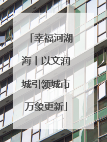幸福河湖海丨以文润城引领城市万象更新