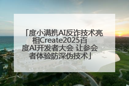 度小满携AI反诈技术亮相Create2025百度AI开发者大会 让参会者体验防深伪技术