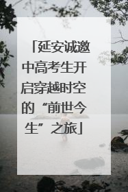 延安诚邀中高考生开启穿越时空的“前世今生”之旅